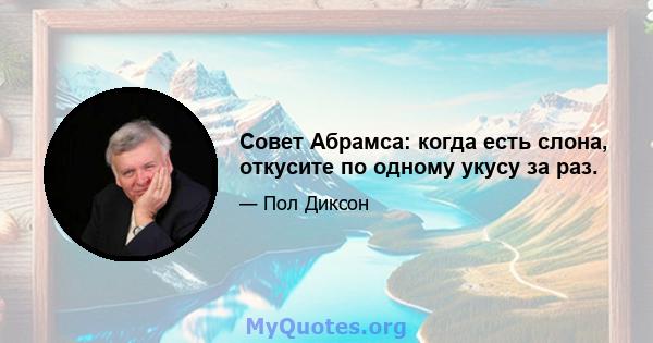 Совет Абрамса: когда есть слона, откусите по одному укусу за раз.