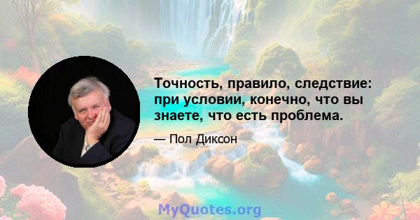 Точность, правило, следствие: при условии, конечно, что вы знаете, что есть проблема.