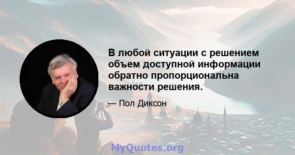 В любой ситуации с решением объем доступной информации обратно пропорциональна важности решения.