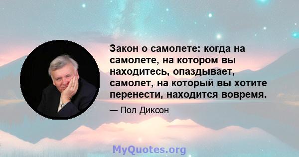 Закон о самолете: когда на самолете, на котором вы находитесь, опаздывает, самолет, на который вы хотите перенести, находится вовремя.