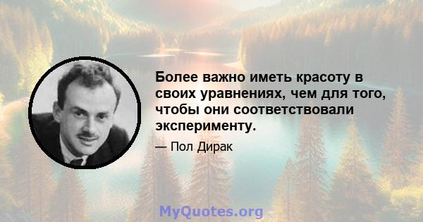 Более важно иметь красоту в своих уравнениях, чем для того, чтобы они соответствовали эксперименту.