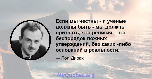 Если мы честны - и ученые должны быть - мы должны признать, что религия - это беспорядок ложных утверждений, без каких -либо оснований в реальности.