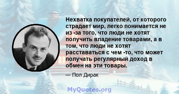 Нехватка покупателей, от которого страдает мир, легко понимается не из -за того, что люди не хотят получить владение товарами, а в том, что люди не хотят расставаться с чем -то, что может получать регулярный доход в