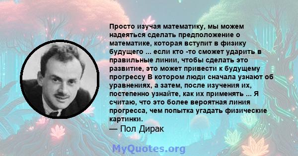 Просто изучая математику, мы можем надеяться сделать предположение о математике, которая вступит в физику будущего ... если кто -то сможет ударить в правильные линии, чтобы сделать это развитие, это может привести к