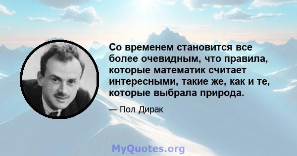 Со временем становится все более очевидным, что правила, которые математик считает интересными, такие же, как и те, которые выбрала природа.