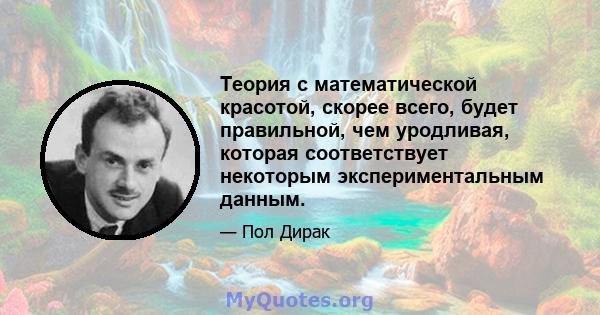 Теория с математической красотой, скорее всего, будет правильной, чем уродливая, которая соответствует некоторым экспериментальным данным.