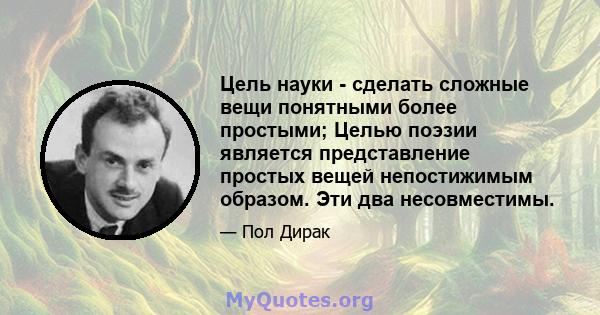 Цель науки - сделать сложные вещи понятными более простыми; Целью поэзии является представление простых вещей непостижимым образом. Эти два несовместимы.