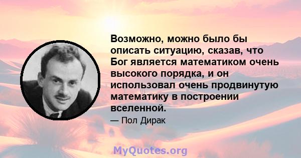 Возможно, можно было бы описать ситуацию, сказав, что Бог является математиком очень высокого порядка, и он использовал очень продвинутую математику в построении вселенной.