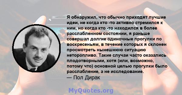 Я обнаружил, что обычно приходят лучшие идеи, не когда кто -то активно стремился к ним, но когда кто -то находился в более расслабленном состоянии, я раньше совершал долгие одиночные прогулки по воскресеньям, в течение