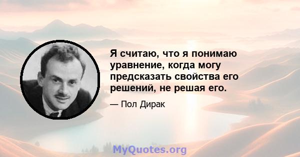 Я считаю, что я понимаю уравнение, когда могу предсказать свойства его решений, не решая его.