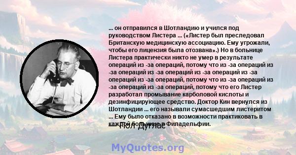 ... он отправился в Шотландию и учился под руководством Листера ... («Листер был преследовал Британскую медицинскую ассоциацию. Ему угрожали, чтобы его лицензия была отозвана».) Но в больнице Листера практически никто