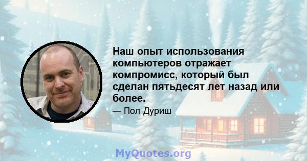 Наш опыт использования компьютеров отражает компромисс, который был сделан пятьдесят лет назад или более.