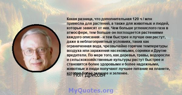 Какая разница, что дополнительная 120 ч / млн принесла для растений, а также для животных и людей, которые зависят от них. Чем больше углекислого газа в атмосфере, тем больше он поглощается растениями каждого описания - 