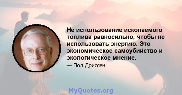 Не использование ископаемого топлива равносильно, чтобы не использовать энергию. Это экономическое самоубийство и экологическое мнение.