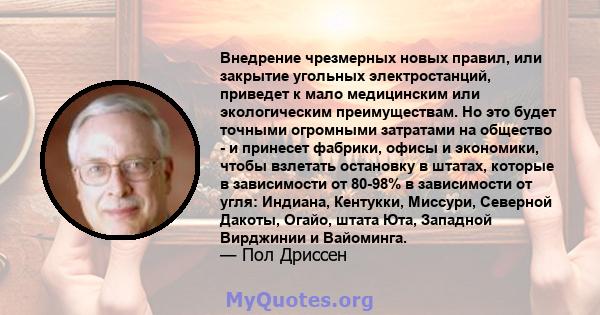 Внедрение чрезмерных новых правил, или закрытие угольных электростанций, приведет к мало медицинским или экологическим преимуществам. Но это будет точными огромными затратами на общество - и принесет фабрики, офисы и