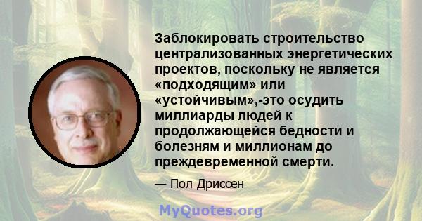 Заблокировать строительство централизованных энергетических проектов, поскольку не является «подходящим» или «устойчивым»,-это осудить миллиарды людей к продолжающейся бедности и болезням и миллионам до преждевременной