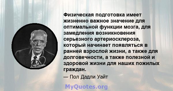 Физическая подготовка имеет жизненно важное значение для оптимальной функции мозга, для замедления возникновения серьезного артериосклероза, который начинает появляться в ранней взрослой жизни, а также для