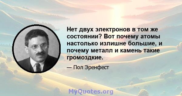 Нет двух электронов в том же состоянии? Вот почему атомы настолько излишне большие, и почему металл и камень такие громоздкие.