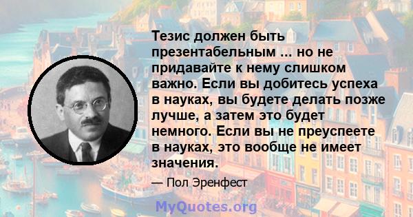 Тезис должен быть презентабельным ... но не придавайте к нему слишком важно. Если вы добитесь успеха в науках, вы будете делать позже лучше, а затем это будет немного. Если вы не преуспеете в науках, это вообще не имеет 