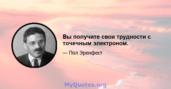 Вы получите свои трудности с точечным электроном.