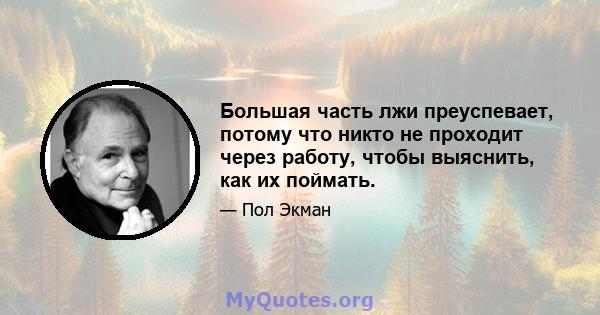 Большая часть лжи преуспевает, потому что никто не проходит через работу, чтобы выяснить, как их поймать.