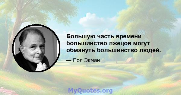 Большую часть времени большинство лжецов могут обмануть большинство людей.