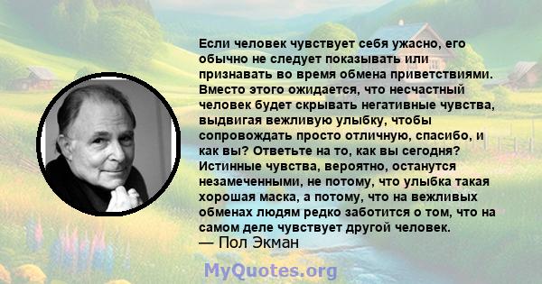 Если человек чувствует себя ужасно, его обычно не следует показывать или признавать во время обмена приветствиями. Вместо этого ожидается, что несчастный человек будет скрывать негативные чувства, выдвигая вежливую