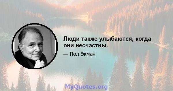 Люди также улыбаются, когда они несчастны.