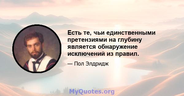 Есть те, чьи единственными претензиями на глубину является обнаружение исключений из правил.