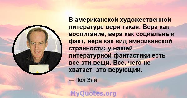 В американской художественной литературе веря такая. Вера как воспитание, вера как социальный факт, вера как вид американской странности: у нашей литературной фантастики есть все эти вещи. Все, чего не хватает, это