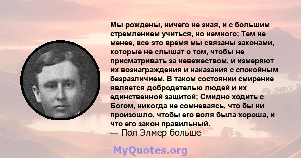 Мы рождены, ничего не зная, и с большим стремлением учиться, но немного; Тем не менее, все это время мы связаны законами, которые не слышат о том, чтобы не присматривать за невежеством, и измеряют их вознаграждения и