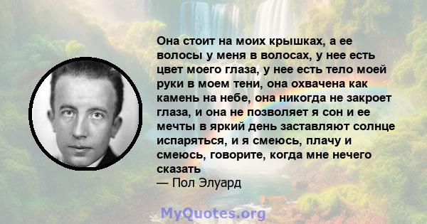 Она стоит на моих крышках, а ее волосы у меня в волосах, у нее есть цвет моего глаза, у нее есть тело моей руки в моем тени, она охвачена как камень на небе, она никогда не закроет глаза, и она не позволяет я сон и ее