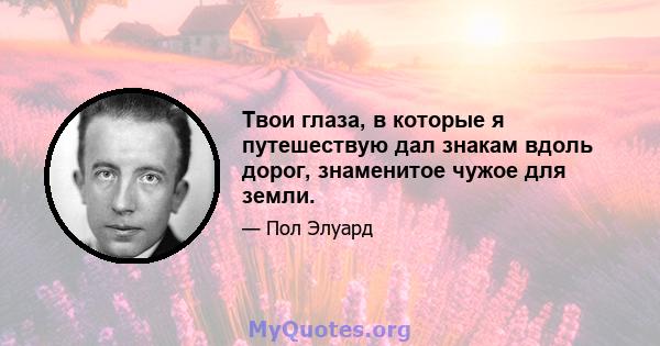 Твои глаза, в которые я путешествую дал знакам вдоль дорог, знаменитое чужое для земли.