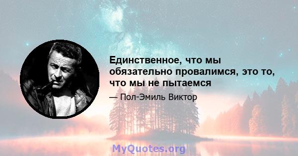 Единственное, что мы обязательно провалимся, это то, что мы не пытаемся