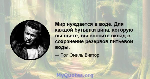 Мир нуждается в воде. Для каждой бутылки вина, которую вы пьете, вы вносите вклад в сохранение резервов питьевой воды.