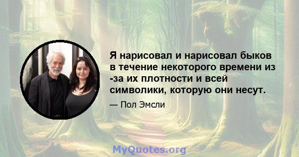 Я нарисовал и нарисовал быков в течение некоторого времени из -за их плотности и всей символики, которую они несут.