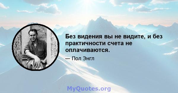 Без видения вы не видите, и без практичности счета не оплачиваются.