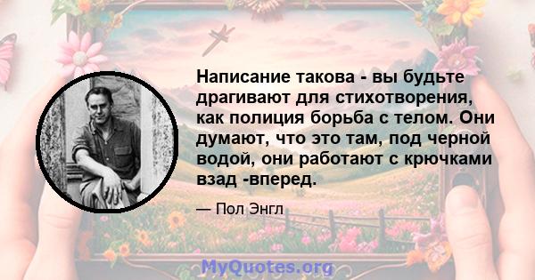 Написание такова - вы будьте драгивают для стихотворения, как полиция борьба с телом. Они думают, что это там, под черной водой, они работают с крючками взад -вперед.