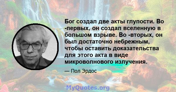 Бог создал две акты глупости. Во -первых, он создал вселенную в большом взрыве. Во -вторых, он был достаточно небрежным, чтобы оставить доказательства для этого акта в виде микроволнового излучения.