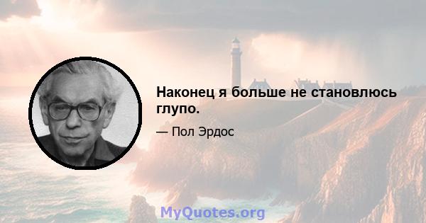 Наконец я больше не становлюсь глупо.