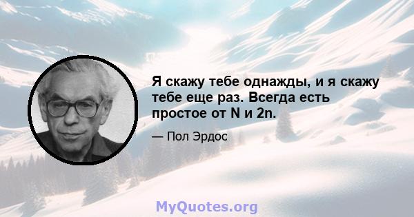 Я скажу тебе однажды, и я скажу тебе еще раз. Всегда есть простое от N и 2n.