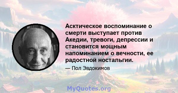 Асктическое воспоминание о смерти выступает против Акедии, тревоги, депрессии и становится мощным напоминанием о вечности, ее радостной ностальгии.