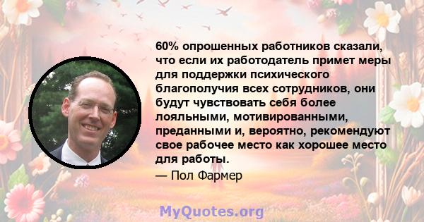 60% опрошенных работников сказали, что если их работодатель примет меры для поддержки психического благополучия всех сотрудников, они будут чувствовать себя более лояльными, мотивированными, преданными и, вероятно,