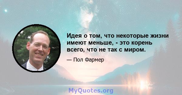 Идея о том, что некоторые жизни имеют меньше, - это корень всего, что не так с миром.