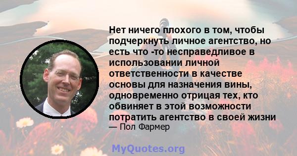 Нет ничего плохого в том, чтобы подчеркнуть личное агентство, но есть что -то несправедливое в использовании личной ответственности в качестве основы для назначения вины, одновременно отрицая тех, кто обвиняет в этой