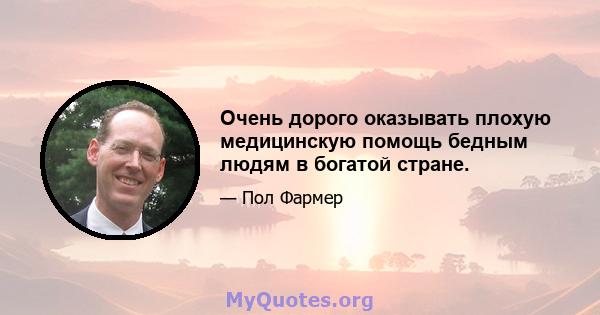 Очень дорого оказывать плохую медицинскую помощь бедным людям в богатой стране.