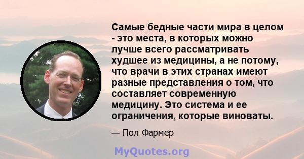 Самые бедные части мира в целом - это места, в которых можно лучше всего рассматривать худшее из медицины, а не потому, что врачи в этих странах имеют разные представления о том, что составляет современную медицину. Это 