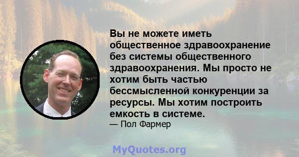 Вы не можете иметь общественное здравоохранение без системы общественного здравоохранения. Мы просто не хотим быть частью бессмысленной конкуренции за ресурсы. Мы хотим построить емкость в системе.