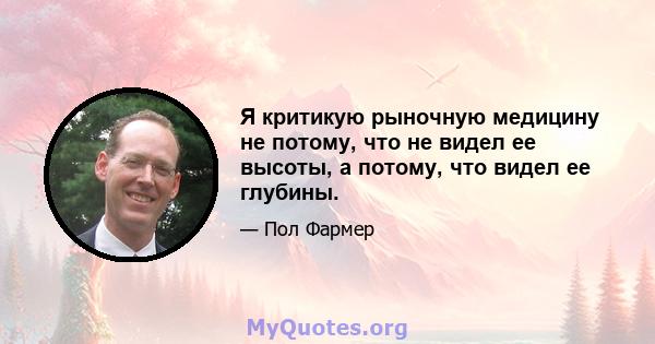 Я критикую рыночную медицину не потому, что не видел ее высоты, а потому, что видел ее глубины.