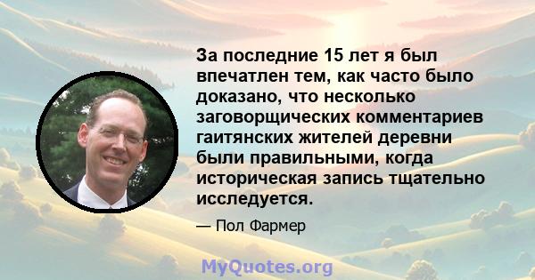 За последние 15 лет я был впечатлен тем, как часто было доказано, что несколько заговорщических комментариев гаитянских жителей деревни были правильными, когда историческая запись тщательно исследуется.